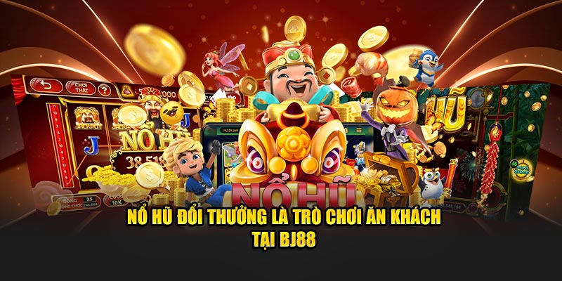 Nổ hũ đổi thưởng là trò chơi ăn khách tại BJ88